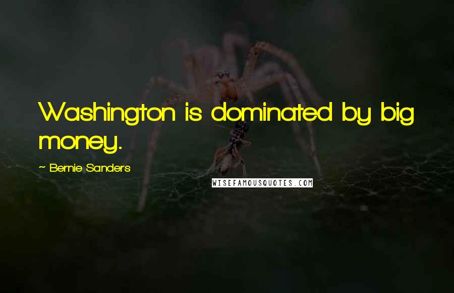 Bernie Sanders Quotes: Washington is dominated by big money.