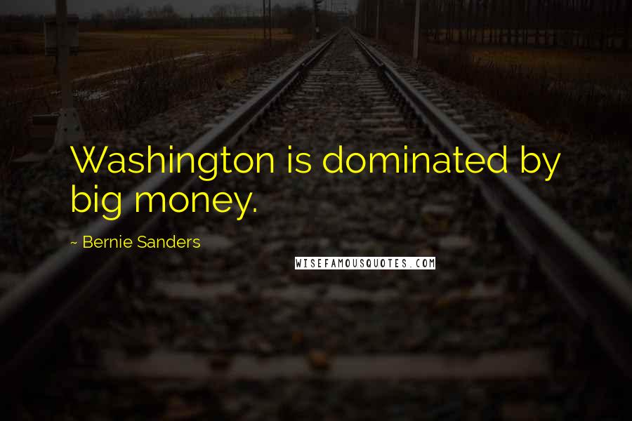 Bernie Sanders Quotes: Washington is dominated by big money.