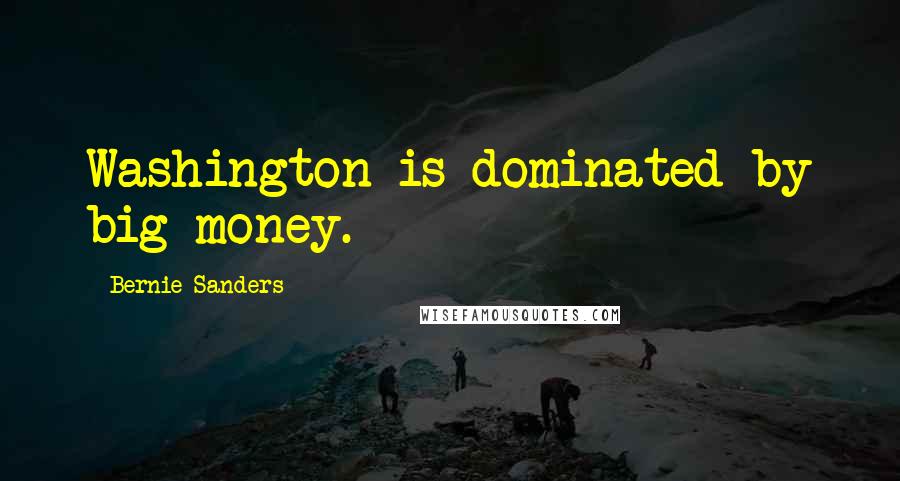 Bernie Sanders Quotes: Washington is dominated by big money.