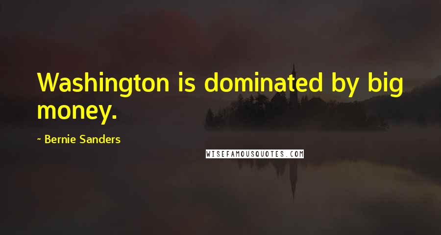 Bernie Sanders Quotes: Washington is dominated by big money.