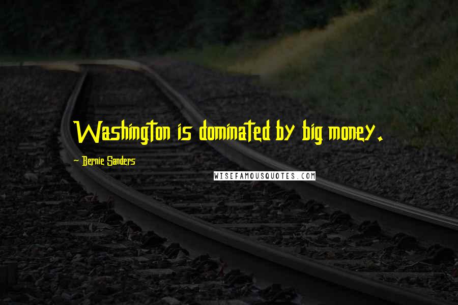 Bernie Sanders Quotes: Washington is dominated by big money.