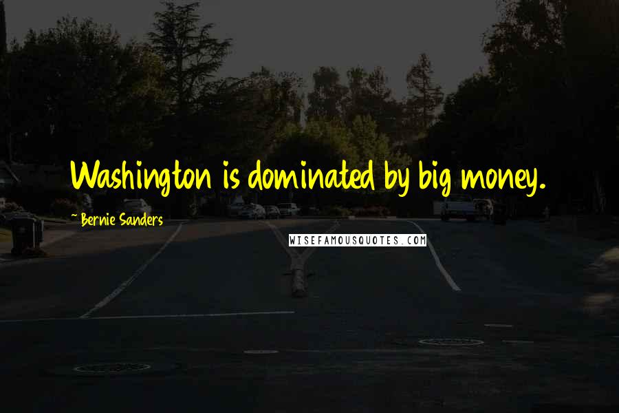 Bernie Sanders Quotes: Washington is dominated by big money.