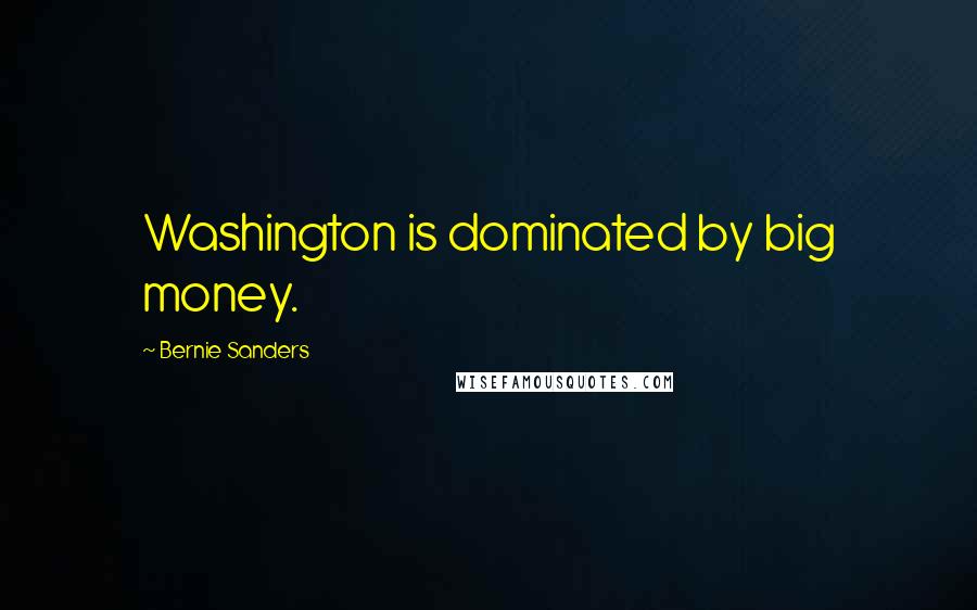 Bernie Sanders Quotes: Washington is dominated by big money.