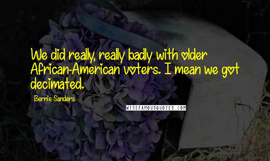 Bernie Sanders Quotes: We did really, really badly with older African-American voters. I mean we got decimated.