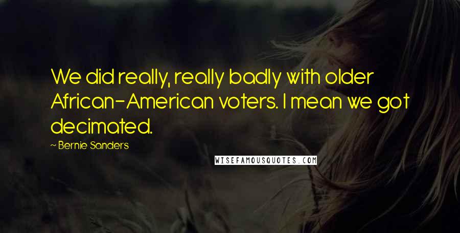 Bernie Sanders Quotes: We did really, really badly with older African-American voters. I mean we got decimated.