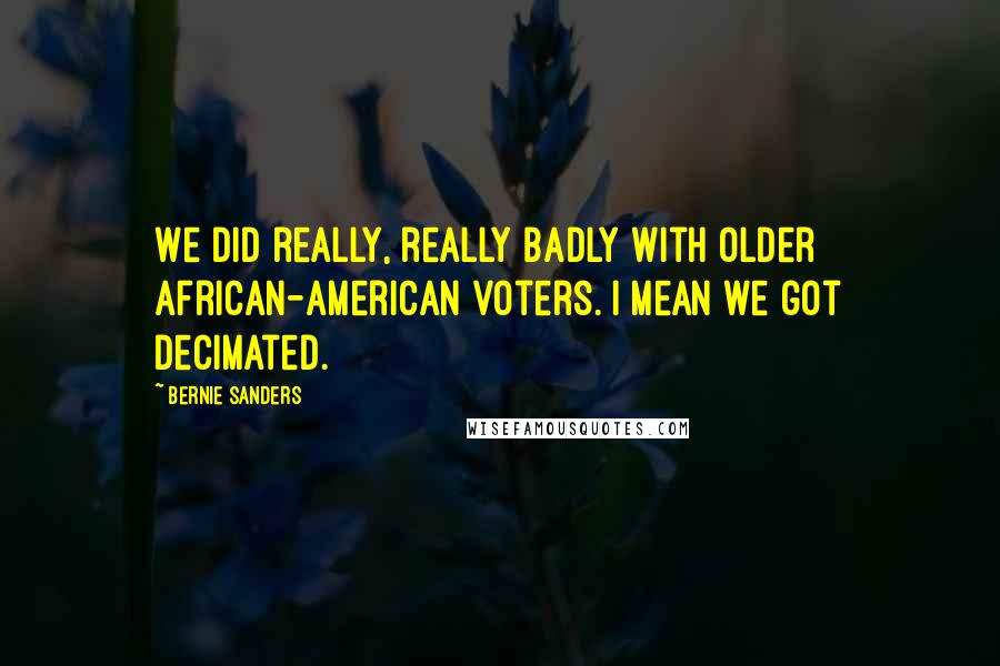 Bernie Sanders Quotes: We did really, really badly with older African-American voters. I mean we got decimated.