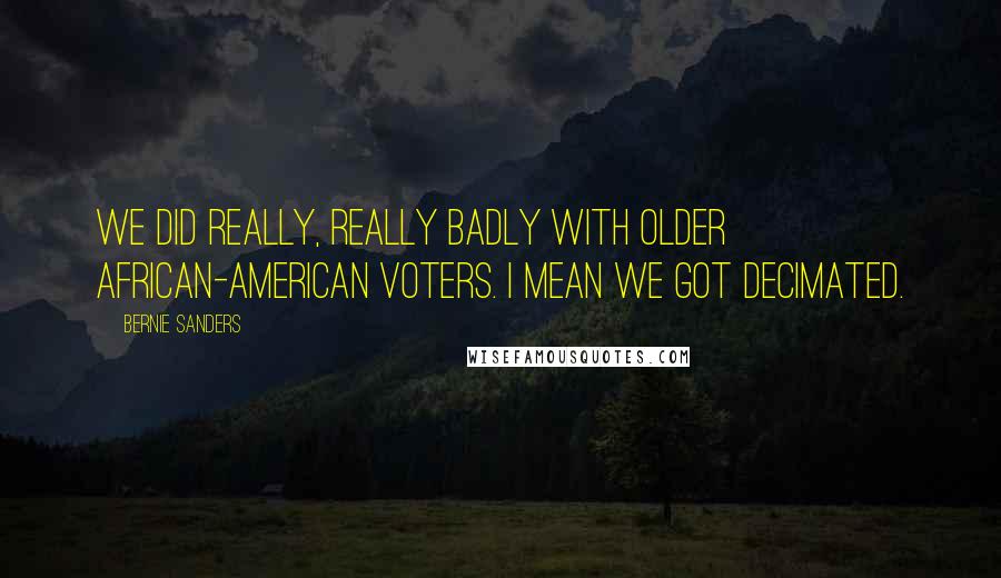 Bernie Sanders Quotes: We did really, really badly with older African-American voters. I mean we got decimated.