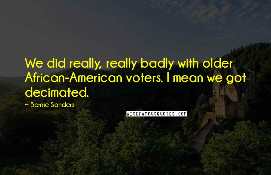 Bernie Sanders Quotes: We did really, really badly with older African-American voters. I mean we got decimated.