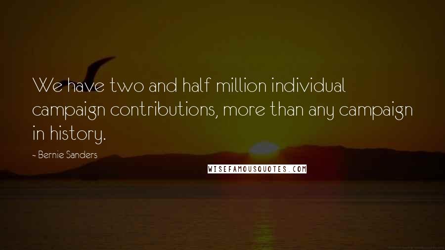 Bernie Sanders Quotes: We have two and half million individual campaign contributions, more than any campaign in history.