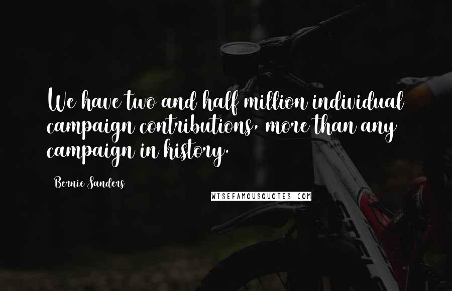 Bernie Sanders Quotes: We have two and half million individual campaign contributions, more than any campaign in history.