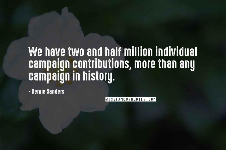 Bernie Sanders Quotes: We have two and half million individual campaign contributions, more than any campaign in history.