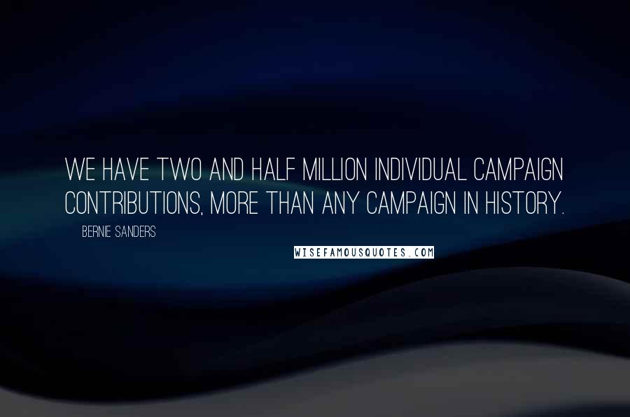 Bernie Sanders Quotes: We have two and half million individual campaign contributions, more than any campaign in history.