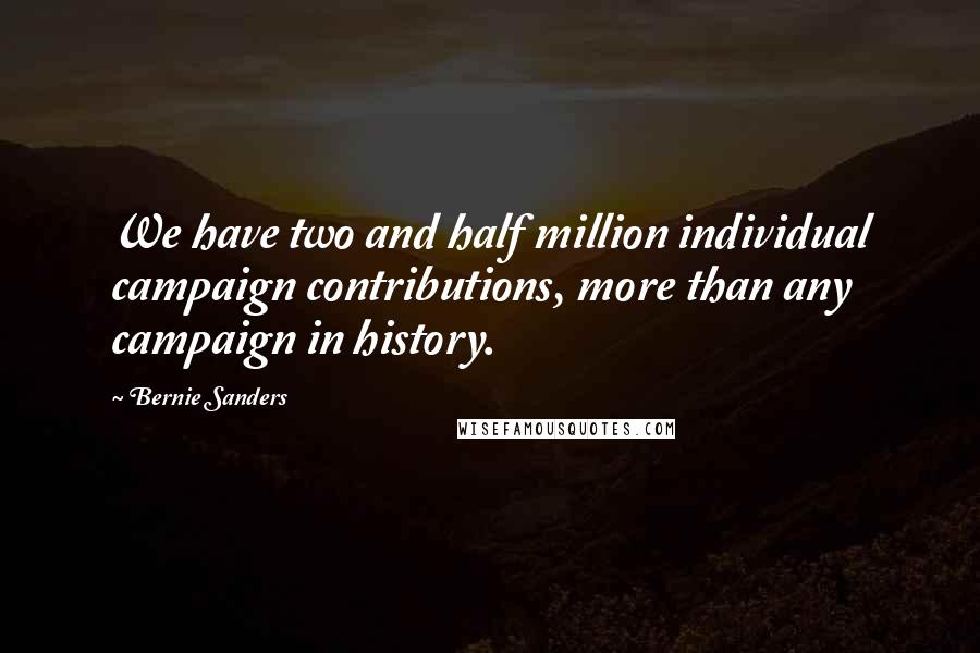 Bernie Sanders Quotes: We have two and half million individual campaign contributions, more than any campaign in history.