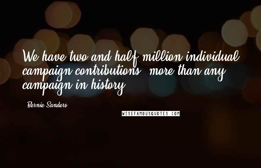 Bernie Sanders Quotes: We have two and half million individual campaign contributions, more than any campaign in history.