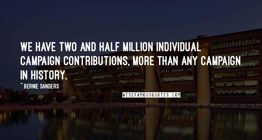 Bernie Sanders Quotes: We have two and half million individual campaign contributions, more than any campaign in history.