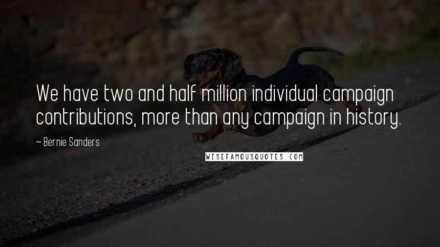 Bernie Sanders Quotes: We have two and half million individual campaign contributions, more than any campaign in history.