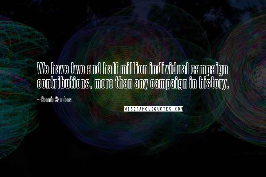 Bernie Sanders Quotes: We have two and half million individual campaign contributions, more than any campaign in history.