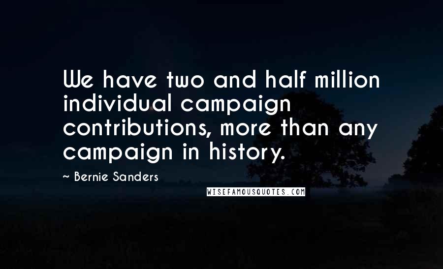 Bernie Sanders Quotes: We have two and half million individual campaign contributions, more than any campaign in history.