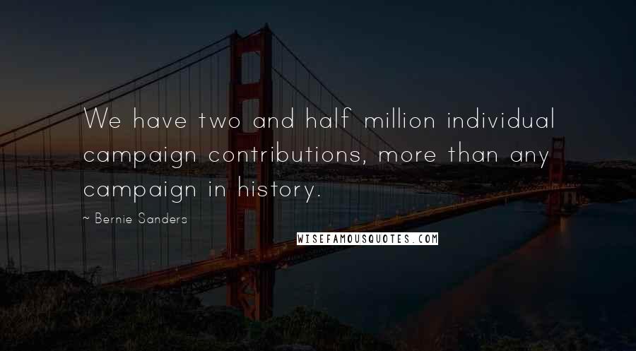 Bernie Sanders Quotes: We have two and half million individual campaign contributions, more than any campaign in history.