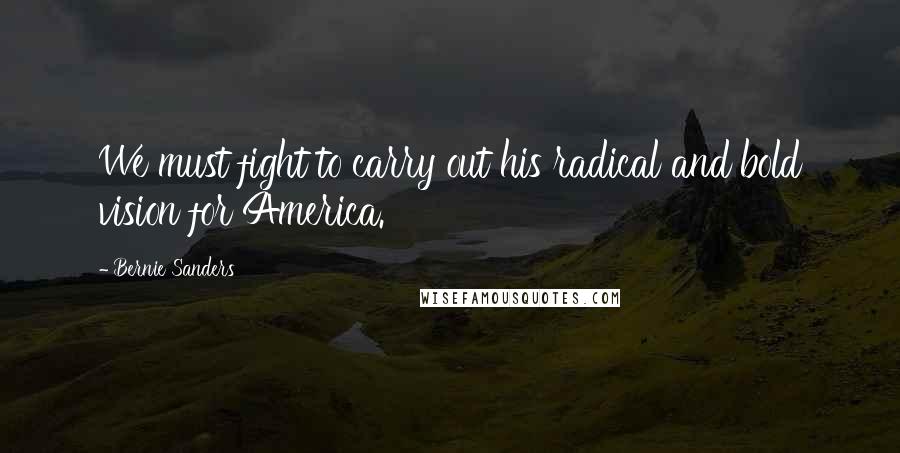 Bernie Sanders Quotes: We must fight to carry out his radical and bold vision for America.