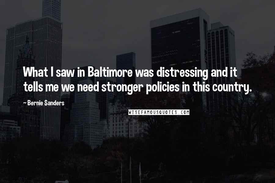 Bernie Sanders Quotes: What I saw in Baltimore was distressing and it tells me we need stronger policies in this country.