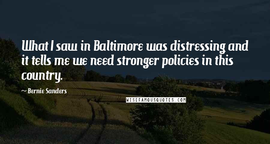 Bernie Sanders Quotes: What I saw in Baltimore was distressing and it tells me we need stronger policies in this country.