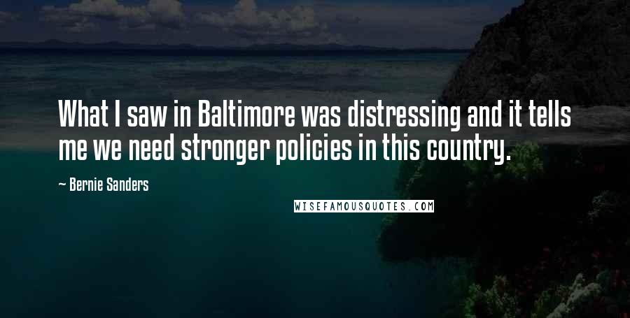Bernie Sanders Quotes: What I saw in Baltimore was distressing and it tells me we need stronger policies in this country.