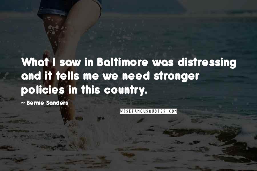 Bernie Sanders Quotes: What I saw in Baltimore was distressing and it tells me we need stronger policies in this country.