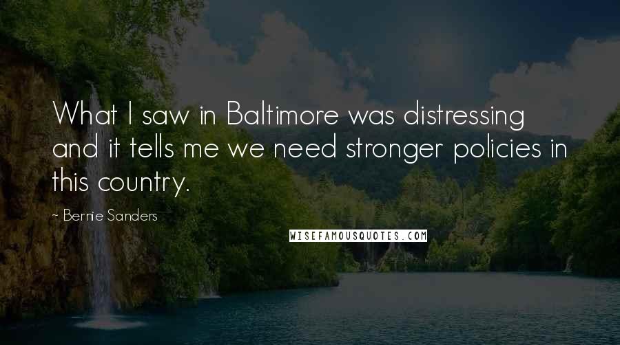 Bernie Sanders Quotes: What I saw in Baltimore was distressing and it tells me we need stronger policies in this country.