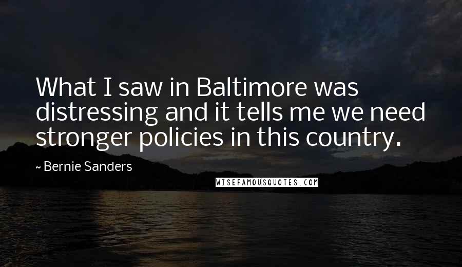Bernie Sanders Quotes: What I saw in Baltimore was distressing and it tells me we need stronger policies in this country.