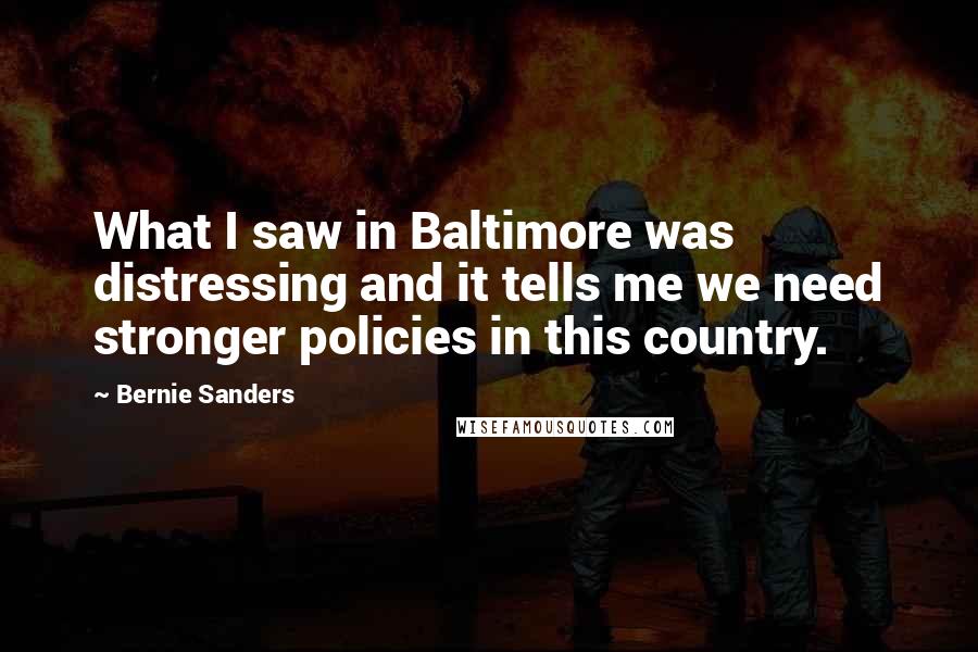 Bernie Sanders Quotes: What I saw in Baltimore was distressing and it tells me we need stronger policies in this country.