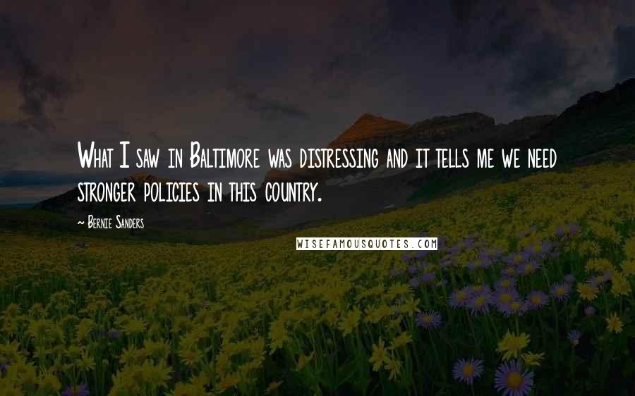 Bernie Sanders Quotes: What I saw in Baltimore was distressing and it tells me we need stronger policies in this country.