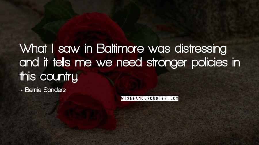 Bernie Sanders Quotes: What I saw in Baltimore was distressing and it tells me we need stronger policies in this country.