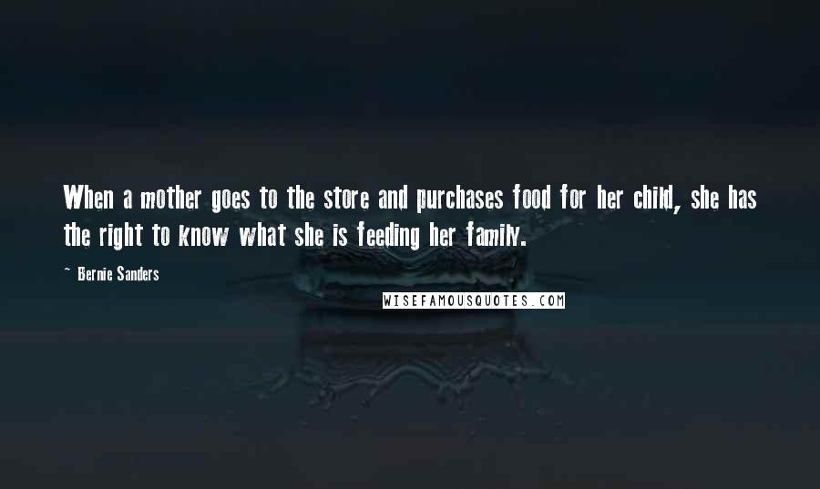 Bernie Sanders Quotes: When a mother goes to the store and purchases food for her child, she has the right to know what she is feeding her family.