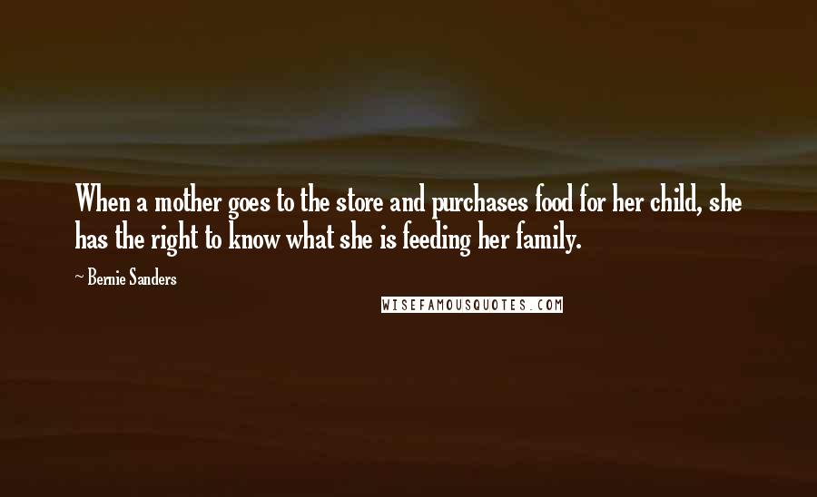Bernie Sanders Quotes: When a mother goes to the store and purchases food for her child, she has the right to know what she is feeding her family.