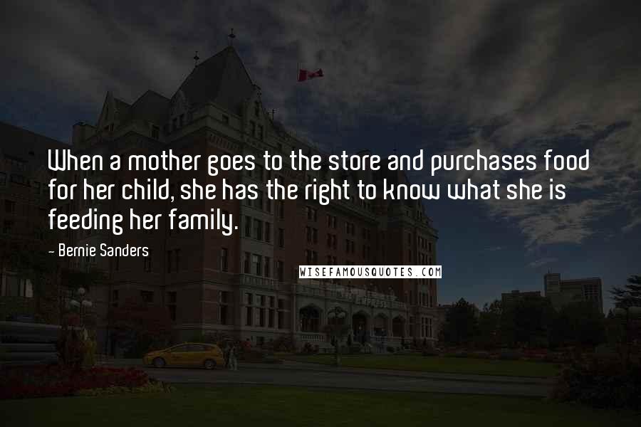 Bernie Sanders Quotes: When a mother goes to the store and purchases food for her child, she has the right to know what she is feeding her family.