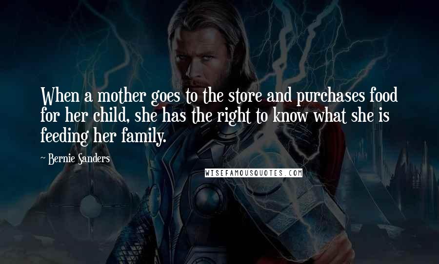 Bernie Sanders Quotes: When a mother goes to the store and purchases food for her child, she has the right to know what she is feeding her family.