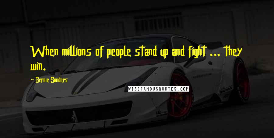 Bernie Sanders Quotes: When millions of people stand up and fight ... they win.