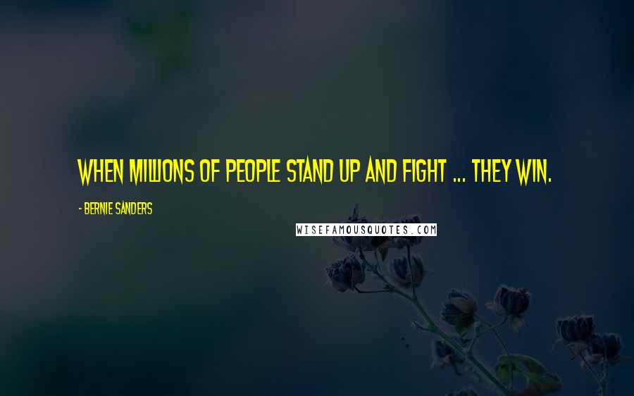 Bernie Sanders Quotes: When millions of people stand up and fight ... they win.