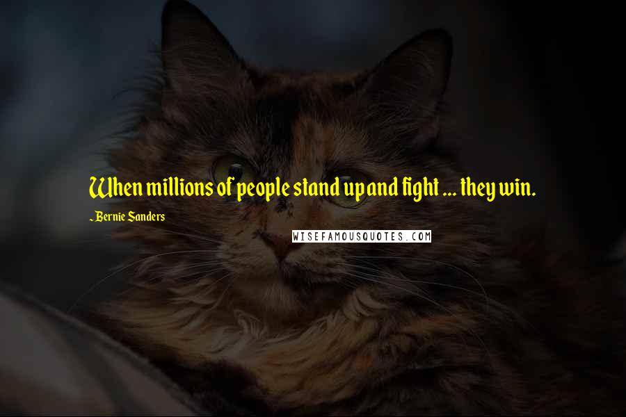 Bernie Sanders Quotes: When millions of people stand up and fight ... they win.