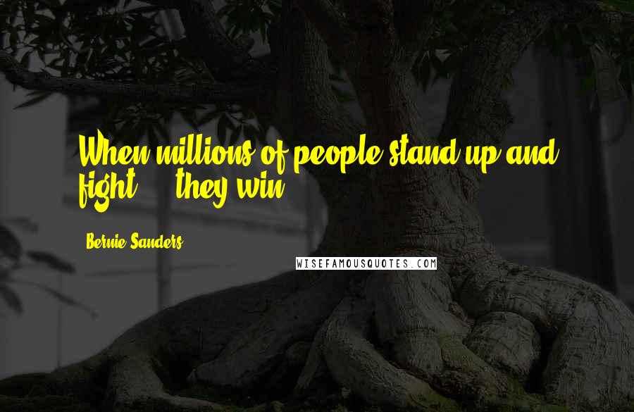 Bernie Sanders Quotes: When millions of people stand up and fight ... they win.