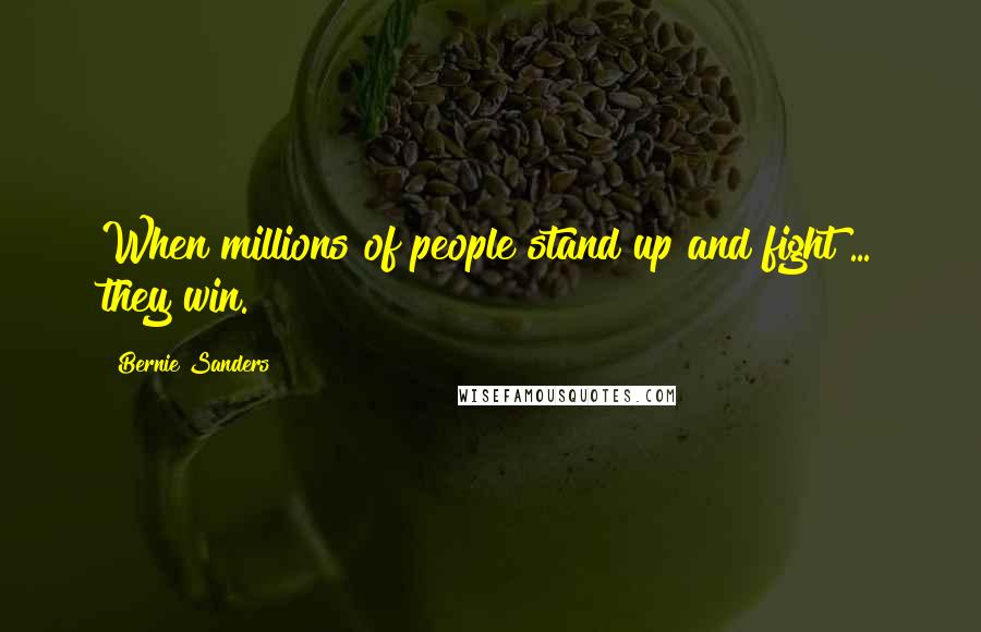 Bernie Sanders Quotes: When millions of people stand up and fight ... they win.