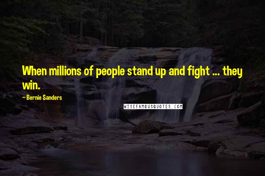 Bernie Sanders Quotes: When millions of people stand up and fight ... they win.