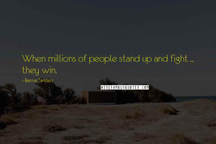 Bernie Sanders Quotes: When millions of people stand up and fight ... they win.