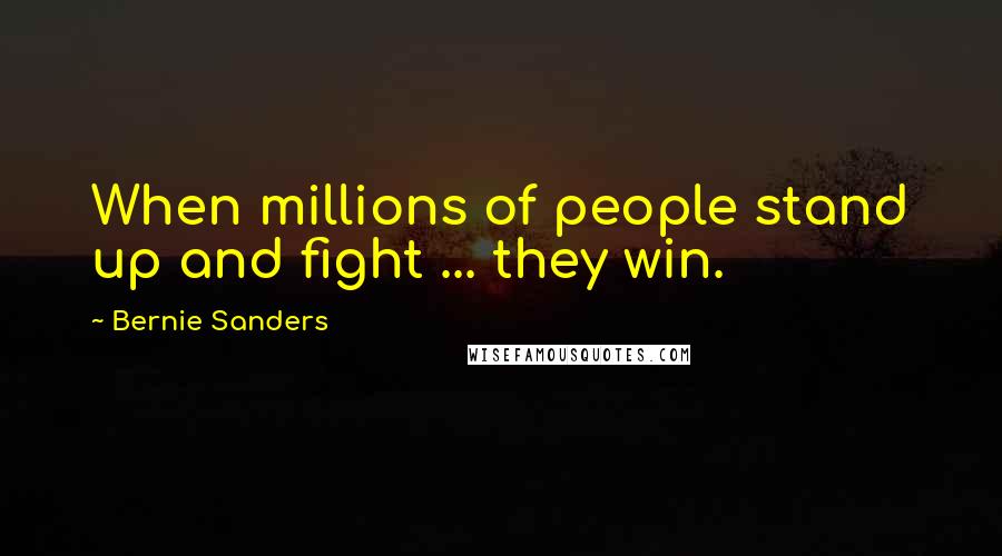 Bernie Sanders Quotes: When millions of people stand up and fight ... they win.