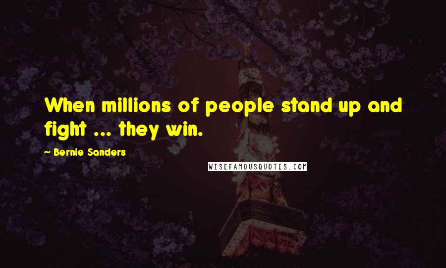 Bernie Sanders Quotes: When millions of people stand up and fight ... they win.