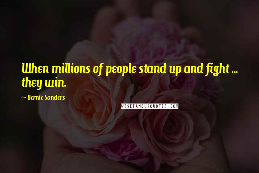 Bernie Sanders Quotes: When millions of people stand up and fight ... they win.