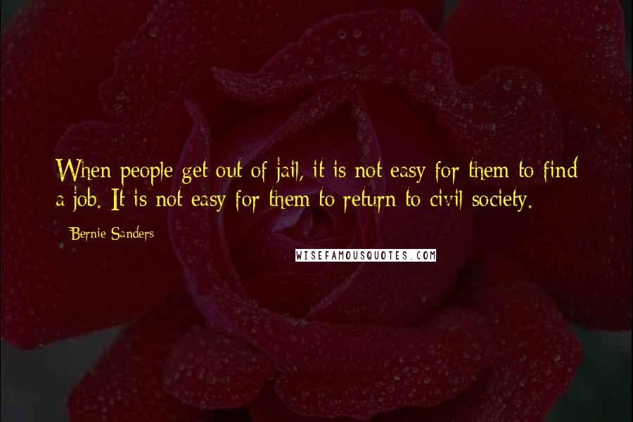 Bernie Sanders Quotes: When people get out of jail, it is not easy for them to find a job. It is not easy for them to return to civil society.