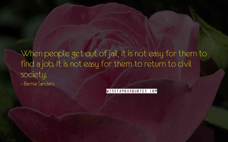 Bernie Sanders Quotes: When people get out of jail, it is not easy for them to find a job. It is not easy for them to return to civil society.