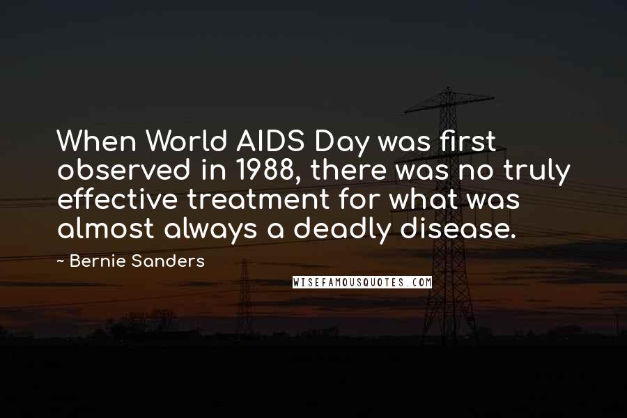 Bernie Sanders Quotes: When World AIDS Day was first observed in 1988, there was no truly effective treatment for what was almost always a deadly disease.